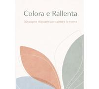 Colora e Rallenta: 50 pagine rilassanti per calmare la mente