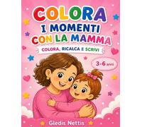 COLORA I MOMENTI CON LA MAMMA: Colora, ricalca e scrivi. 3-6 anni