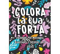 Colora la tua forza: Colorare per motivarsi, rilassarsi e credere in se stessi