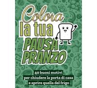 Colora la tua Pausa Pranzo: 40 motivi per chiudere la porta di casa e aprire quella del frigo - Libro da colorare antistress per adulti irriverenti