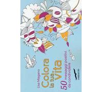 Colora la tua vita. 50 messaggi positivi da condividere