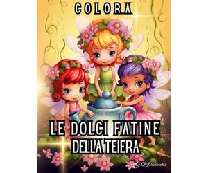 COLORA LE DOLCI FATINE DELLA TEIRA: Un libro da colorare per tutte le età con illustrazioni magiche di fatine, teiere incantate e scene fantastiche
