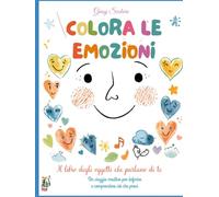 Colora le Emozioni.: Il libro degli oggetti che parlano di te. Un percorso creativo per conoscere, esprimere e comprendere ciò che senti.