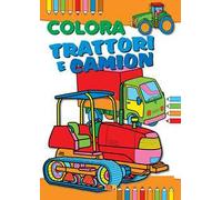 Colora trattori, ruspe e camion. Ediz. illustrata