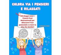 Colora via i Pensieri e Rilassati: 100 disegni Zen + Affermazioni Positive per ritrovare la Calma mentale con soli 10 minuti al giorno!