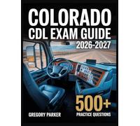 Colorado CDL Exam Guide 2026-2027: Full Content Breakdown with 500+ Practice questions, Answer Keys, and Detailed Explanations