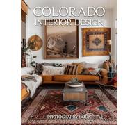 Colorado Interior Design Photography Book: Discover The Rustic Elegance Of High Altitude Living And Mountain Home Style