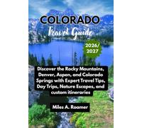 COLORADO TRAVEL GUIDE 2026/2027: Discover the Rocky Mountains, Denver, Aspen, and Colorado Springs with Expert Travel Tips, Day Trips, Nature Escapes, and custom itineraries