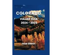 COLORADO VIAJAR GUÍA 2024- 2025: Manual completo con las principales atracciones y consejos básicos esenciales necesarios para una aventura turística inolvidable