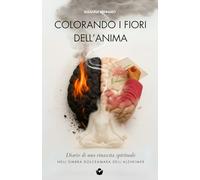Colorando i fiori dell’anima. Diario di una rinascita spirituale nell’ombra dolce amara dell’Alzheimer