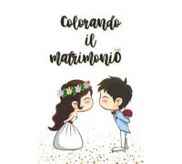 Colorando IL Matrimonio: Libro Da Colorare per Intrattenere I Bambini Durante IL Matrimonio, Con Disegni E Giochi, Idea per Segnaposto Bimbi Da Inserire Nella Wedding Bag Baby