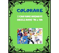 COLORARE I CARTONI ANIMATI DEGLI ANNI '70 e '80: Rivivi le emozioni dei tuoi cartoni preferiti colorandoli!