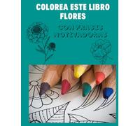 Colorea este libro. Flores: Con frases motivadoras