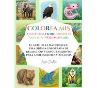 Colorea Mis Aventuras Entre Animales Salvajes Volumen Uno: El Arte De La Naturaleza: Una Odisea Coloreada De Relajación Y Descubrimiento Para Adolescentes Y Adultos