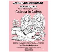 Colorea tu Calma: Libro para Colorear para Mujeres: 30 Diseños Relajantes de Mindfulness y Autocuidado para Aliviar el Estrés, Reducir la Ansiedad y Potenciar el Empoderamiento Femenino.