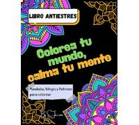 Colorea tu mundo, calma tu mente: Mandalas, Dibujos y Patrones para colorear