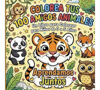 Colorea tus 100 Amigos Animales. Un Libro para Colorear para Niños de 3 a 5 Años. Aprendamos Juntos!