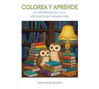 COLOREA Y APRENDE: LA HISTORIA DE OLI Y ELA, LOS BÚHOS QUE AMABAN LEER