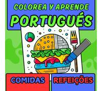 COLOREA Y APRENDE PORTUGÉS: COMIDAS/REFEIÇÕES: DIVIÉRTETE COLOREANDO Y APRENDIENDO PORTUGUÉS CON DELICIOSOS ALIMENTOS EN DOS IDIOMAS
