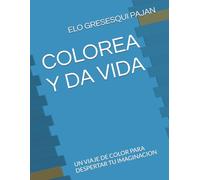 COLOREA Y DA VIDA: UN VIAJE DE COLOR PARA DESPERTAR TU IMAGINACION
