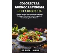 COLORECTAL ADENOCARCINOMA DIET COOKBOOK: A Comprehensive Guide To Healing, Strengthening Immunity, And Restoring Vitality Through Diet And Nutrition