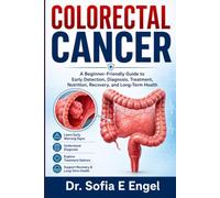 COLORECTAL CANCER: A Beginner-Friendly Guide to Early Detection, Diagnosis, Treatment, Nutrition, Recovery, and Long-Term Health