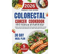Colorectal Cancer Cookbook For Newly Diagnosed: Simple And Nutritious Anti-inflammatory Recipes To Ease Colon Pain And Promote Full-body Recovery Naturally