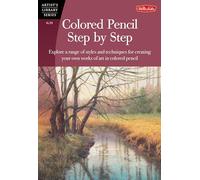 Colored Pencil Step by Step: Explore a Range of Styles and Techniques for Creating Your Own Works of Art in Colored Pencils
