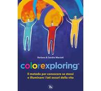 Colorexploring. Il metodo per conoscere se stessi e illuminare i lati oscuri della vita