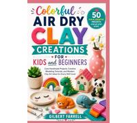 Colorful Air Dry Clay Creations for Kids and Beginners: Cute Handmade Projects, Creative Modeling Tutorials, and Modern Clay Art Ideas for Every Skill Level