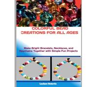 COLORFUL BEAD CREATIONS FOR ALL AGES: Make Bright Bracelets, Necklaces, and Keychains Together with Simple Fun Projects