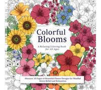 Colorful Blooms. A Relaxing Coloring Book for All Ages: Discover 50 Pages of Beautiful Flower Designs for Mindful Stress Relief and Relaxation!