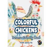 Colorful Chickens Reverse Coloring Book For Adults: 34 Beautiful Watercolor Designs | Creativity, Mindfulness, Meditation, Relaxation, Anti-stress Coloring