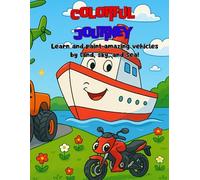 COLORFUL JOURNEY: Learn and paint amazing vehicles by land, sky, and sea!