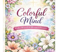 Colorful Mind:: A Faith-Based Adult Coloring Book of Beautiful Bloomed Flowers for Relaxation, Mindfulness, and Stress Relief
