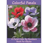 Colorful Petals: A Floral Color By Numbers Book For Adults: 8 x 10 Inch Including 40 Color By Numbers Images Of Beautiful Flowers | Great For Calming Relaxation