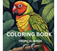 Colorful Sanctuary: Tropical Birds That Carry Your Thoughts Away: Unwind, Reconnect and De-Stress with colorful Tropical Birds to take your thoughts away.