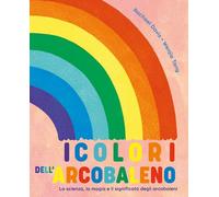 COLORI DELL'ARCOBALENO. LA SCIENZA, LA MAGIA E IL SIGNIFICATO DEGLI ARCOBALENI (
