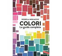 COLORI. LA GUIDA COMPLETA - MIGLIACCIO ROSSELLA - Vallardi A.