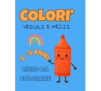 Colorì: Libro da Colorare con Veicoli e Mezzi per Piccoli Artisti dai 2 ai 5 Anni: Accendi i motori della fantasia e colora veicoli di ogni tipo.