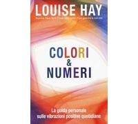 Colori & numeri. La guida personale sulle vibrazioni positive quotidiane