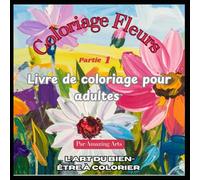 Coloriage Fleurs - Partie 1: Livre de coloriage pour adultes | Relaxation • Pleine conscience • Évasion créative