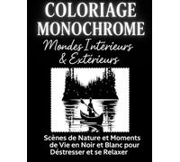 Coloriage Monochrome Mondes Intérieurs & Extérieurs: Scènes de Nature et Moments de Vie en Noir et Blanc pour Déstresser et se Relaxer Adultes, Adolescents et Tous Âges
