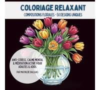 Coloriage Relaxant Compositions Florales - 50 Designs Uniques: Anti-Stress, Calme Mental & Méditation Active pour Adultes & Ados