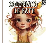 Coloriamo Le Fate: Avventure fatate da colorare e sognare
