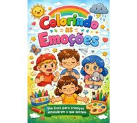 Colorindo as Emoções: Um livro para as crianças entenderem o que sentem