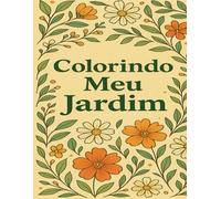 Colorindo meu Jardim: Um Livro de Colorir para Adultos com Jardins Encantados, Flores e Animais em Arte Detalhada