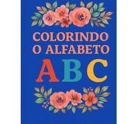 COLORINDO O ALFABETO - LIVRO DE ATIVIDADES EDUCATIVAS PARA CRIANÇAS: DESENVOLVA A COORDENAÇÃO MOTORA E APRENDA AS LETRAS DE FORMA DIVERTIDA