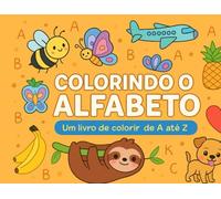 Colorindo o alfabeto: Um livro de colorir de A até Z