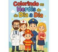 Colorindo os Heróis do Dia a Dia: Descubra e pinte os heróis que tornam o mundo melhor!